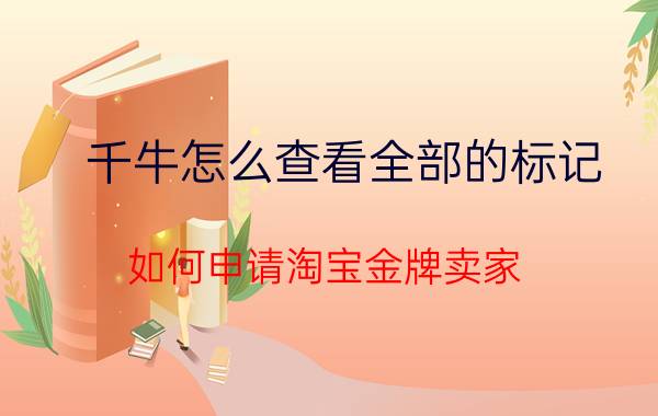 千牛怎么查看全部的标记 如何申请淘宝金牌卖家？